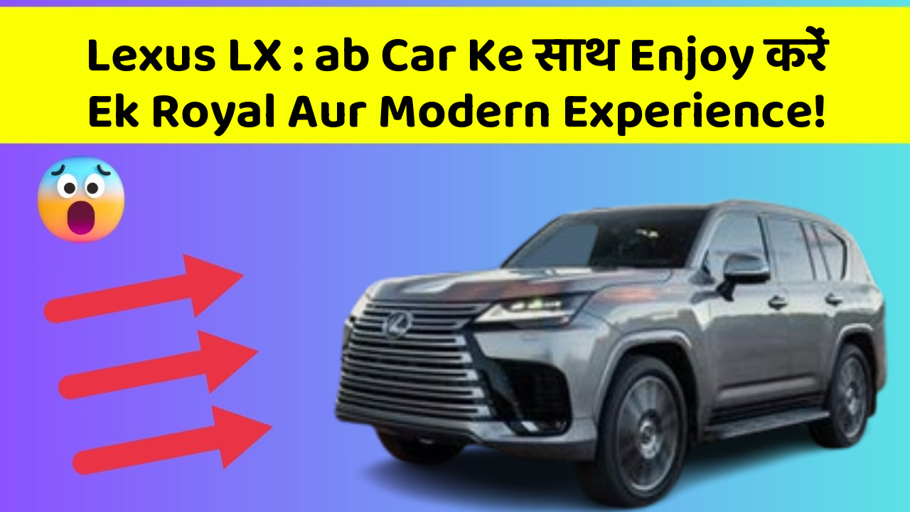 Lexus LX: ab Car Ke साथ Enjoy करें Ek Royal Aur Modern Experience!