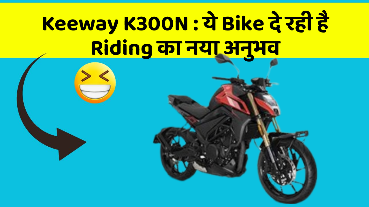 Keeway K300N : ये Bike दे रही है Riding का नया अनुभव