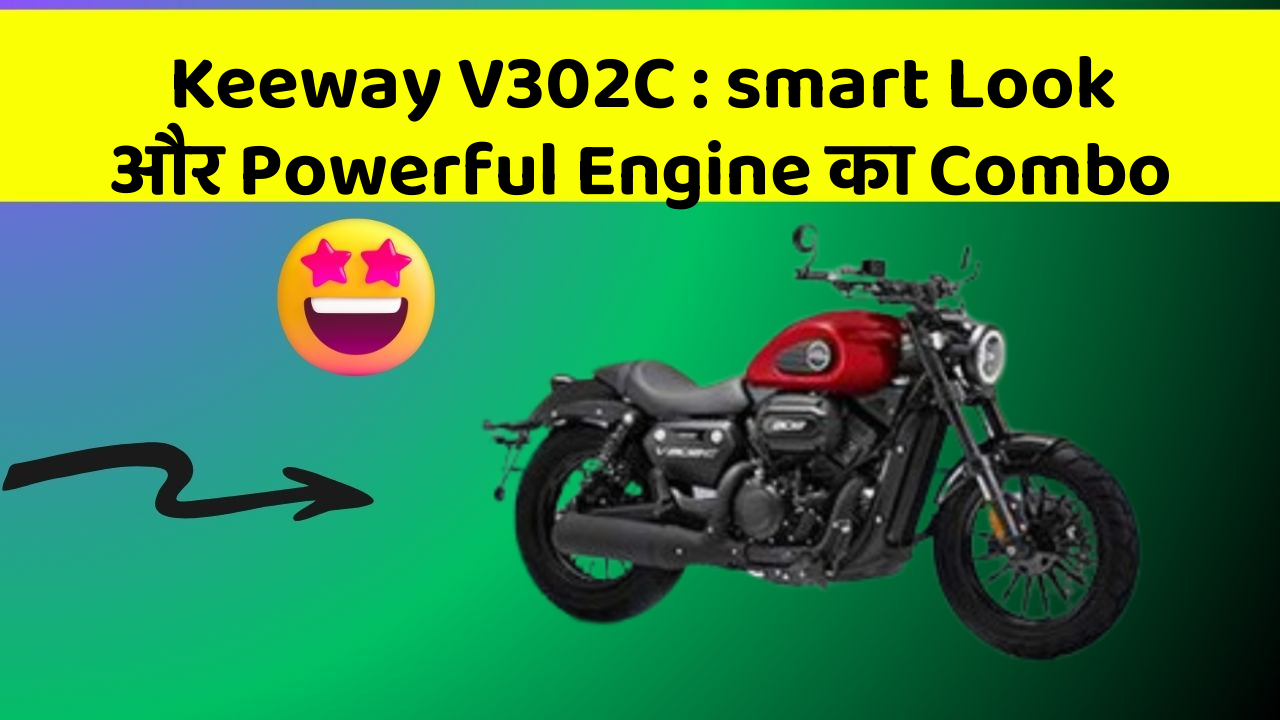 Keeway V302C : smart Look और Powerful Engine का Combo
