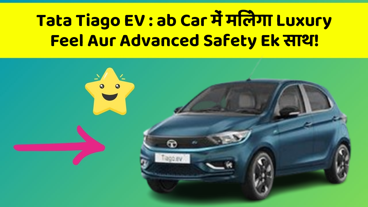 Tata Tiago EV: ab Car में मिलेगा Luxury Feel Aur Advanced Safety Ek साथ!