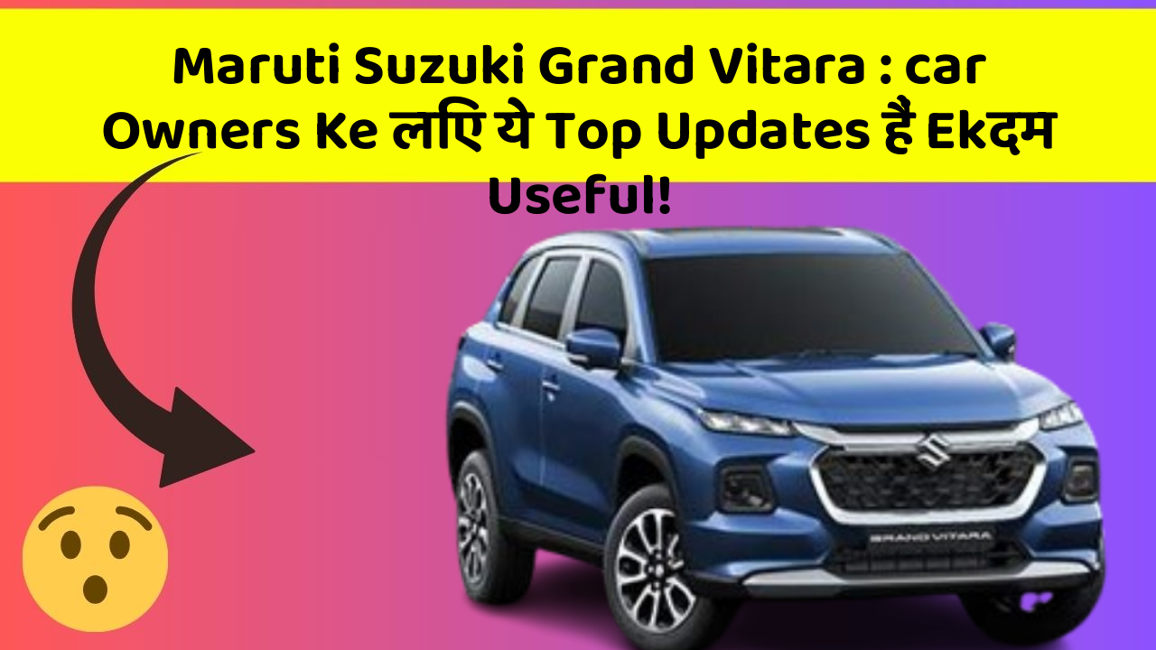 Maruti Suzuki Grand Vitara: car Owners Ke लिए ये Top Updates हैं Ekदम Useful!