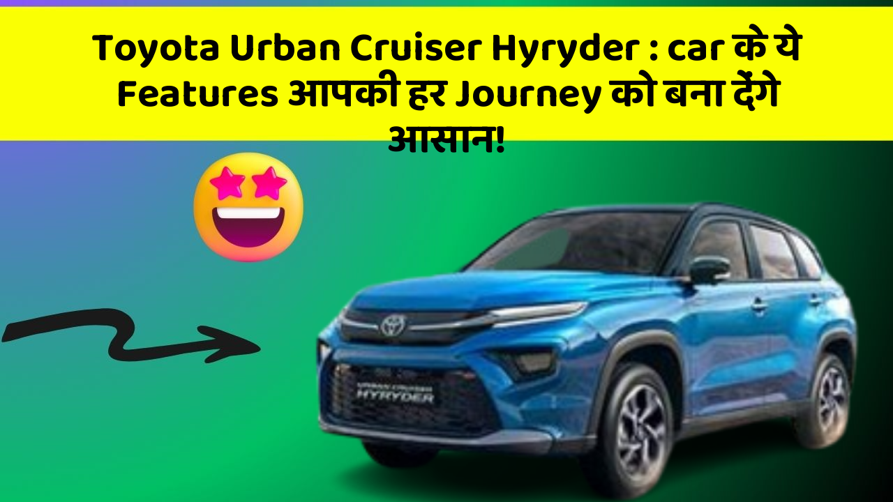 Toyota Urban Cruiser Hyryder : car के ये Features आपकी हर Journey को बना देंगे आसान!