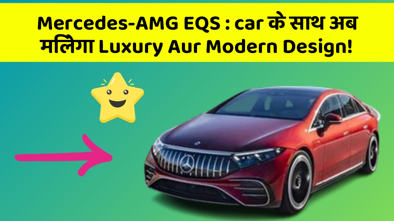 Mercedes-AMG EQS:car के साथ अब मिलेगा Luxury Aur Modern Design!