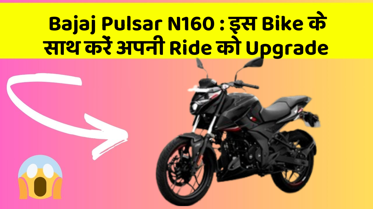Bajaj Pulsar N160 : इस Bike के साथ करें अपनी Ride को Upgrade