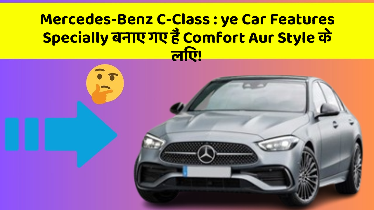 Mercedes-Benz C-Class : ye Car Features Specially बनाए गए हैं Comfort Aur Style के लिए!