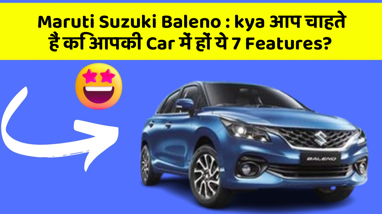 Maruti Suzuki Baleno : kya आप चाहते हैं कि आपकी Car में हों ये 7 Features?
