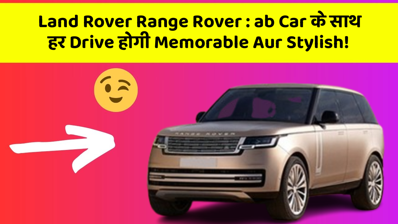 Land Rover Range Rover : ab Car के साथ हर Drive होगी Memorable Aur Stylish!
