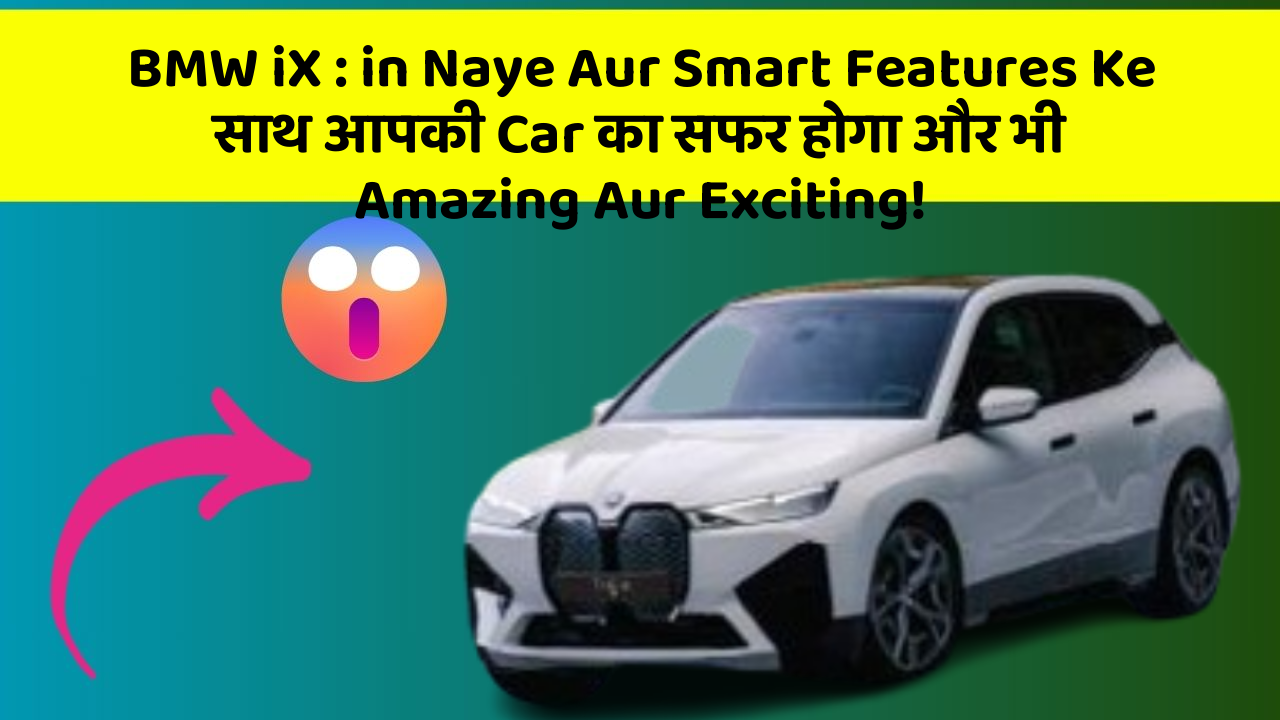 BMW iX : in Naye Aur Smart Features Ke साथ आपकी Car का सफर होगा और भी Amazing Aur Exciting!