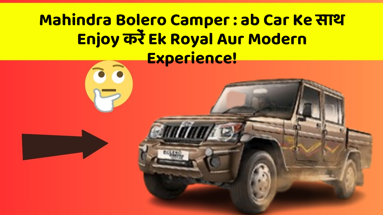 Mahindra Bolero Camper: ab Car Ke साथ Enjoy करें Ek Royal Aur Modern Experience!