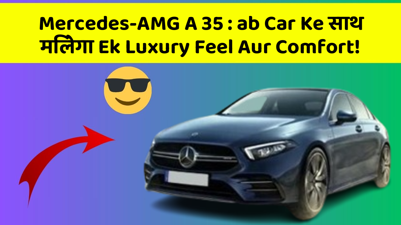 Mercedes-AMG A 35: ab Car Ke साथ मिलेगा Ek Luxury Feel Aur Comfort!