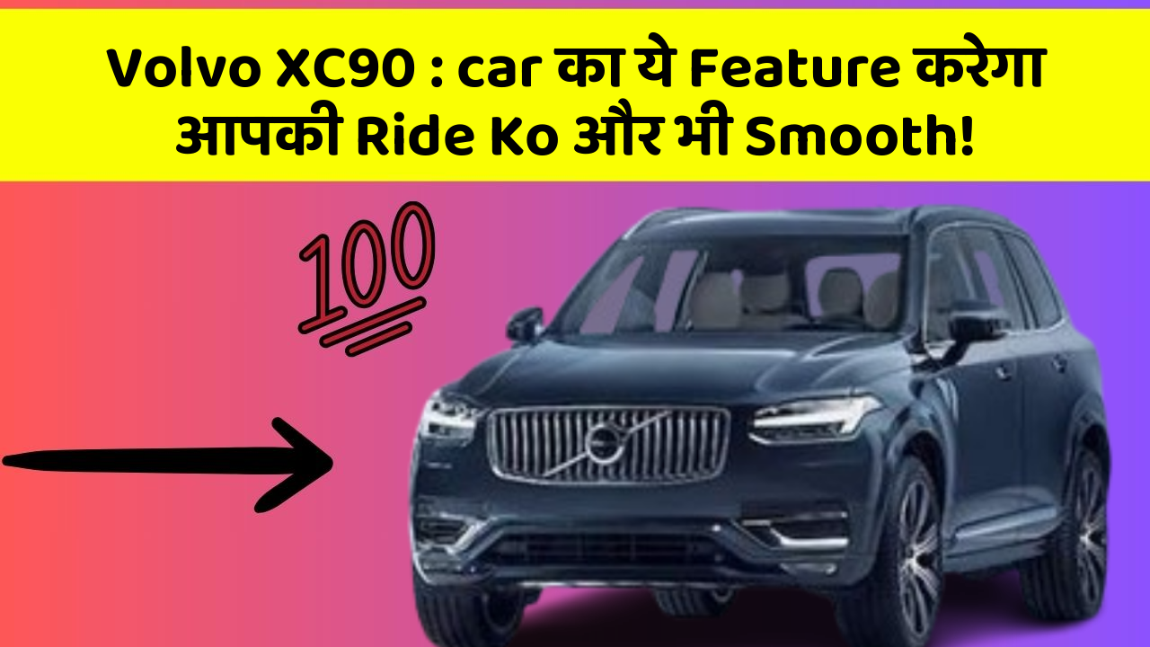 Volvo XC90 : car का ये Feature करेगा आपकी Ride Ko और भी Smooth!