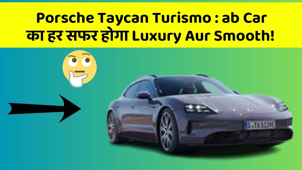 Porsche Taycan Turismo:ab Car का हर सफर होगा Luxury Aur Smooth!