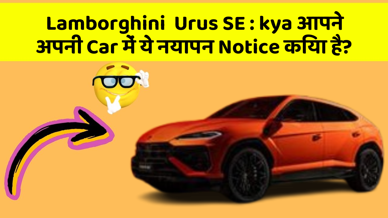 Lamborghini  Urus SE: kya आपने अपनी Car में ये नयापन Notice किया है?