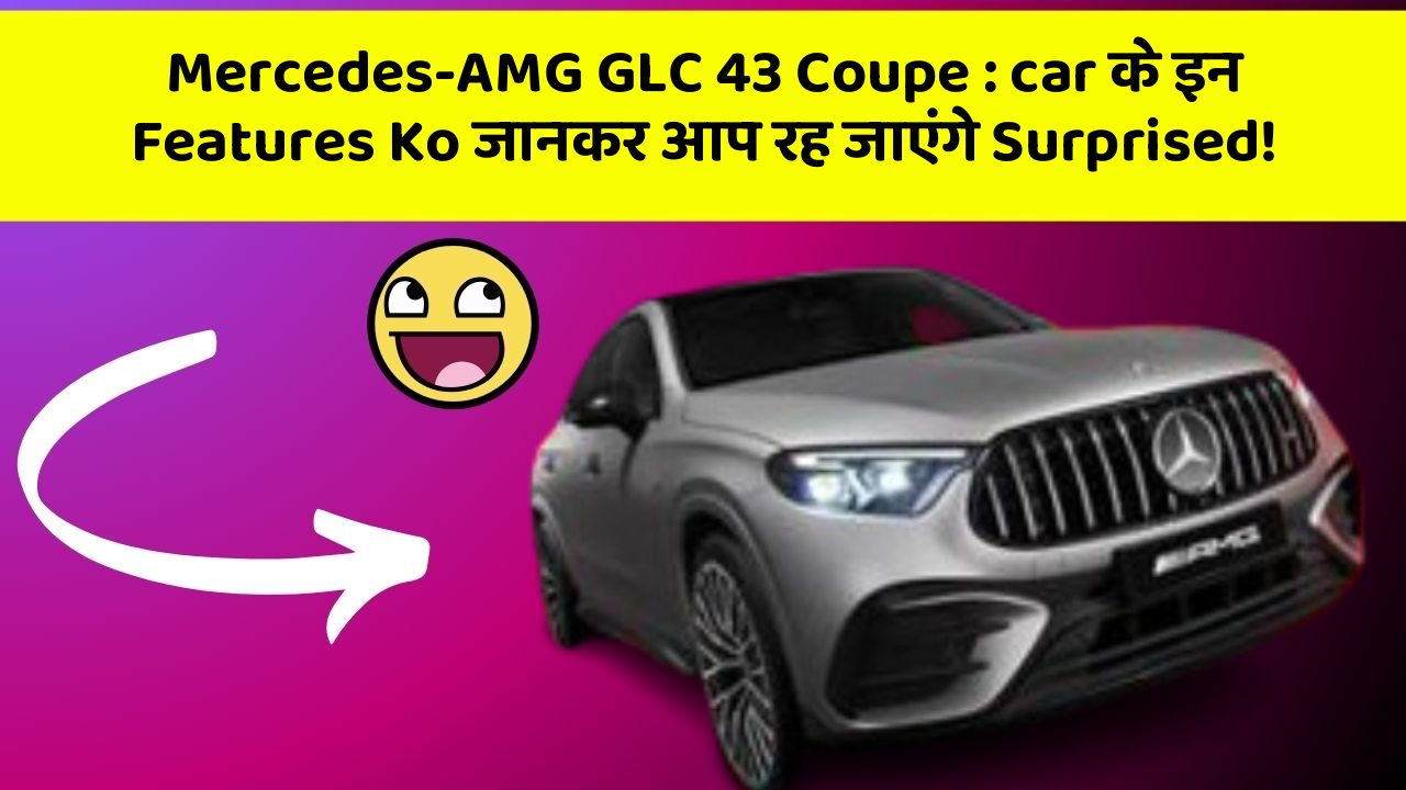 Mercedes-AMG GLC 43 Coupe: car के इन Features Ko जानकर आप रह जाएंगे Surprised!
