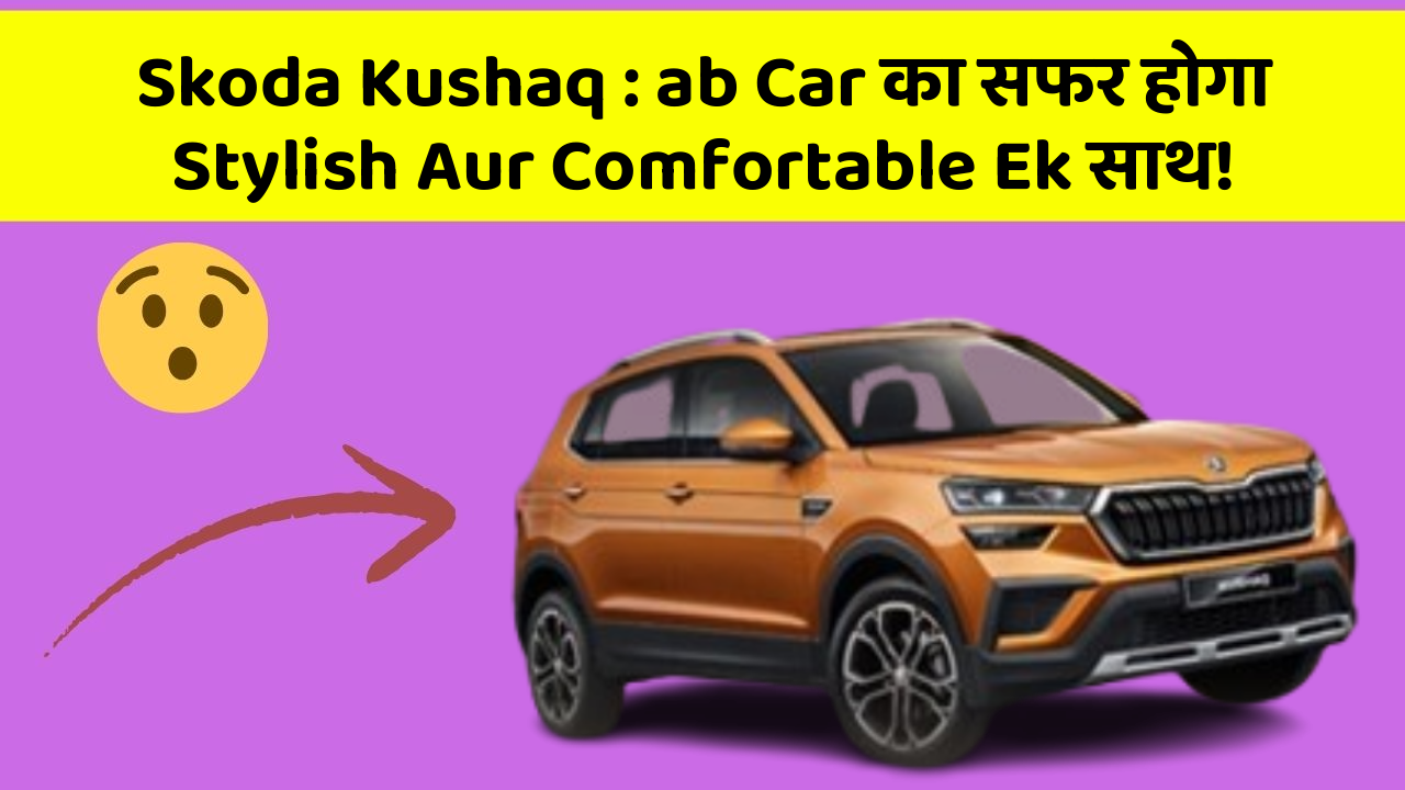 Skoda Kushaq : ab Car का सफर होगा Stylish Aur Comfortable Ek साथ!