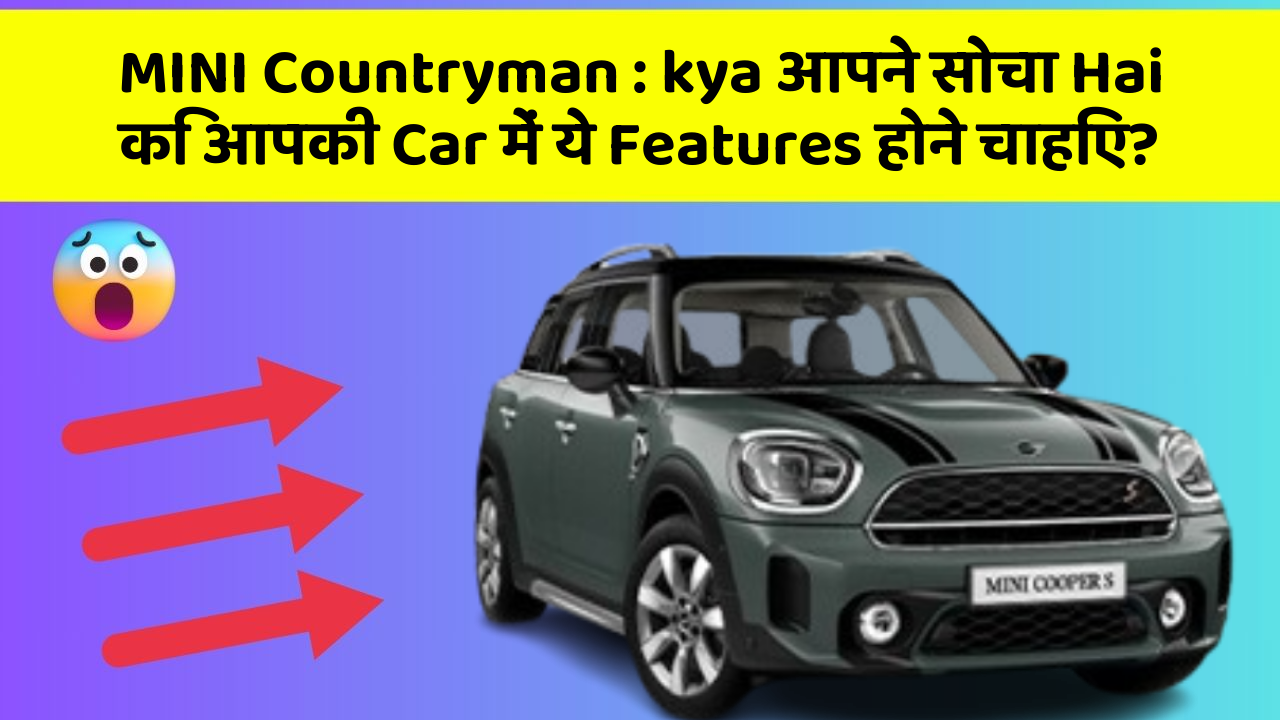 MINI Countryman : kya आपने सोचा Hai कि आपकी Car में ये Features होने चाहिए?