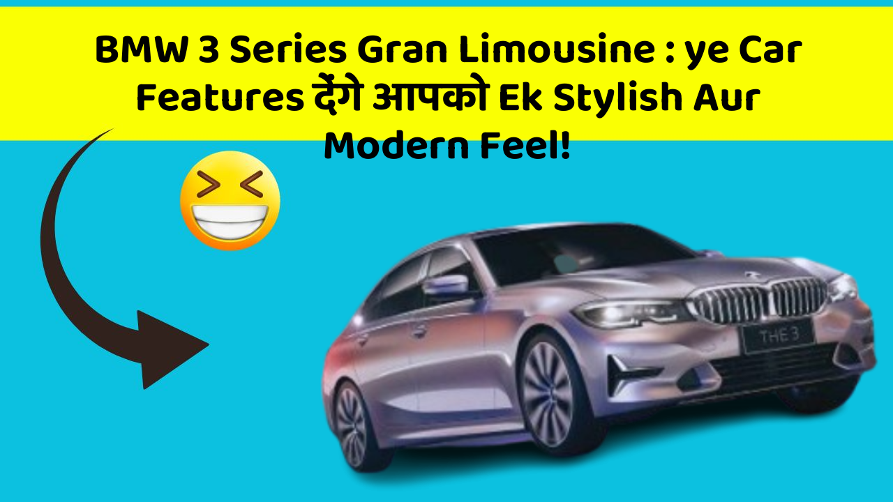 BMW 3 Series Gran Limousine:ye Car Features देंगे आपको Ek Stylish Aur Modern Feel!