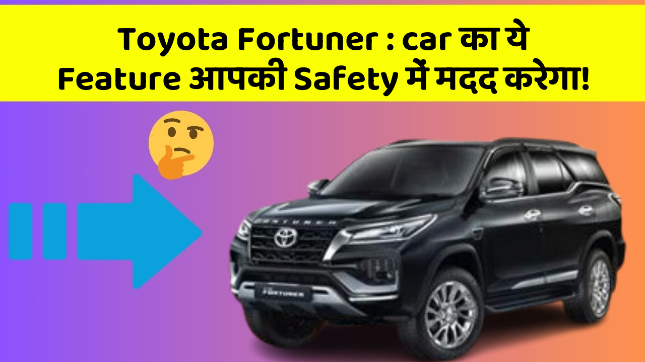 Toyota Fortuner: car का ये Feature आपकी Safety में मदद करेगा!