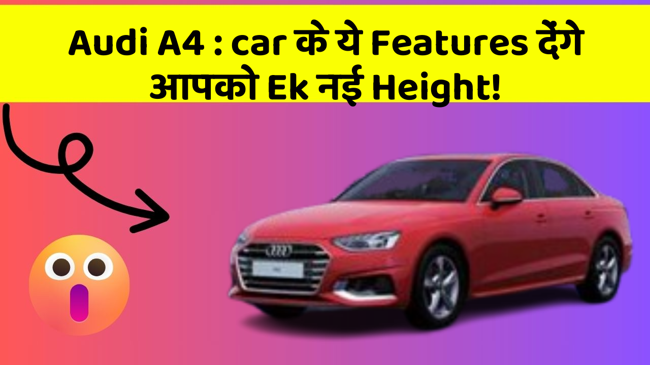 Audi A4 : car के ये Features देंगे आपको Ek नई Height!