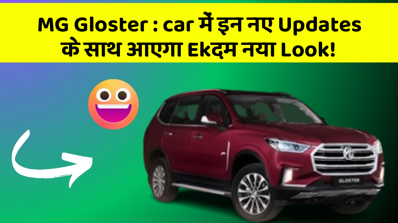 MG Gloster : car में इन नए Updates के साथ आएगा Ekदम नया Look!