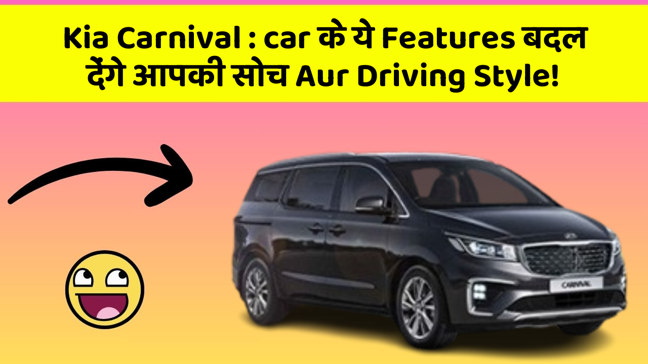 Kia Carnival : car के ये Features बदल देंगे आपकी सोच Aur Driving Style!