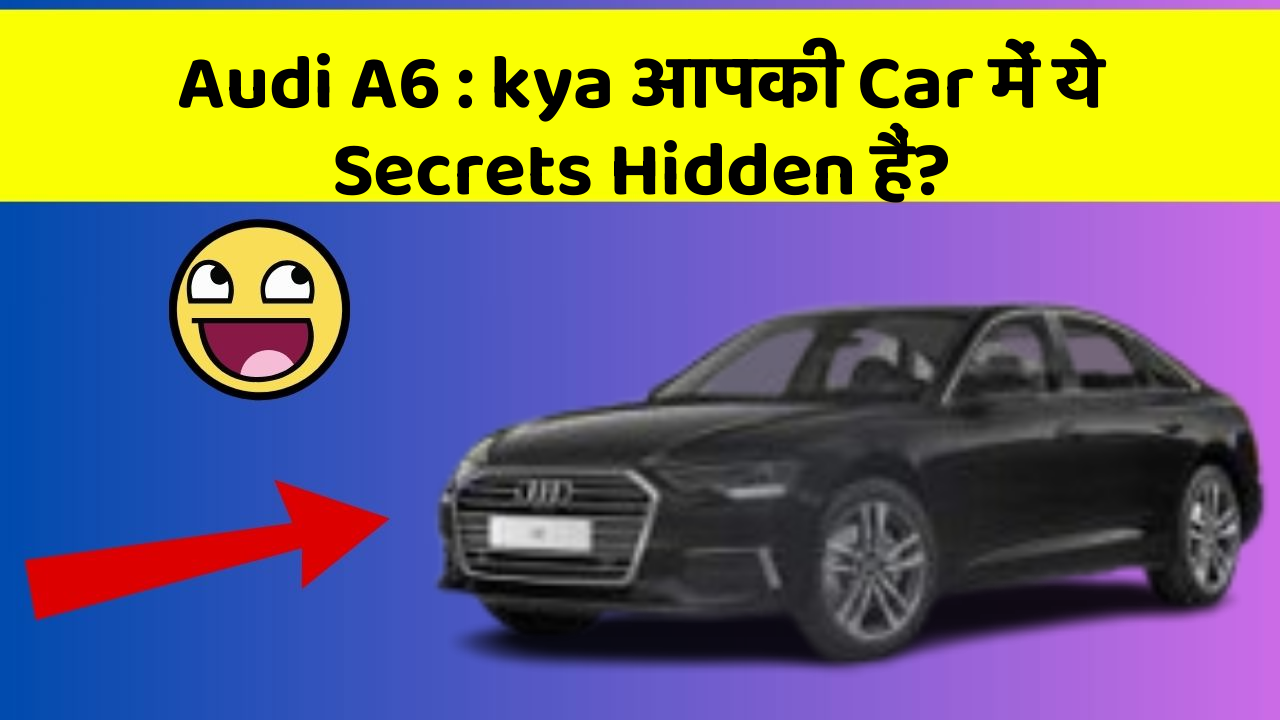 Audi A6 : kya आपकी Car में ये Secrets Hidden हैं?