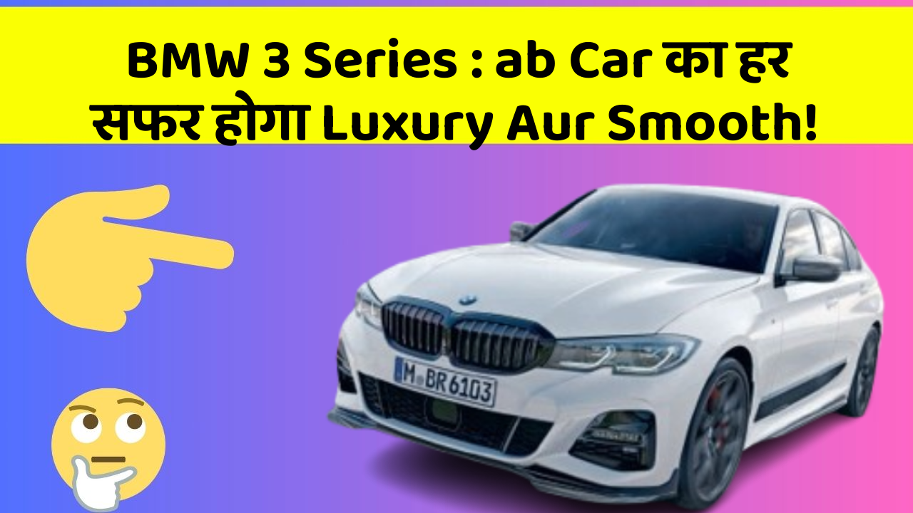 BMW 3 Series : ab Car का हर सफर होगा Luxury Aur Smooth!