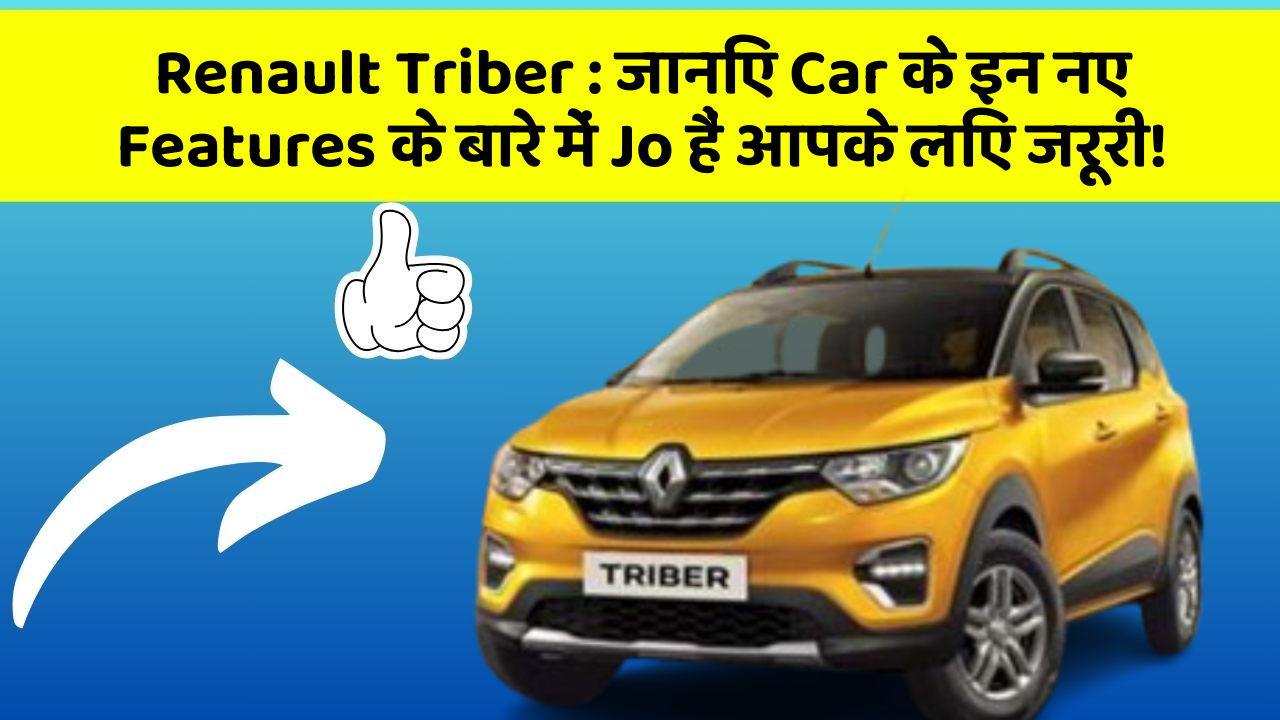Renault Triber : जानिए Car के इन नए Features के बारे में Jo हैं आपके लिए जरूरी!