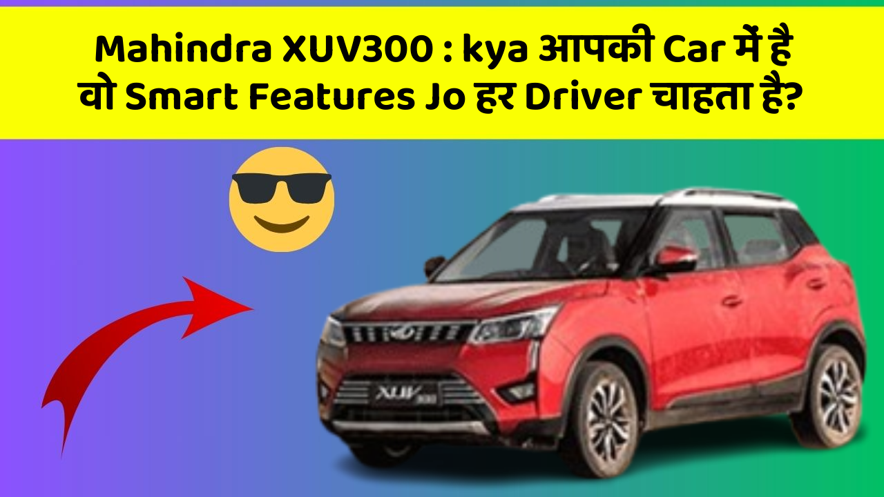 Mahindra XUV300:kya आपकी Car में है वो Smart Features Jo हर Driver चाहता है?