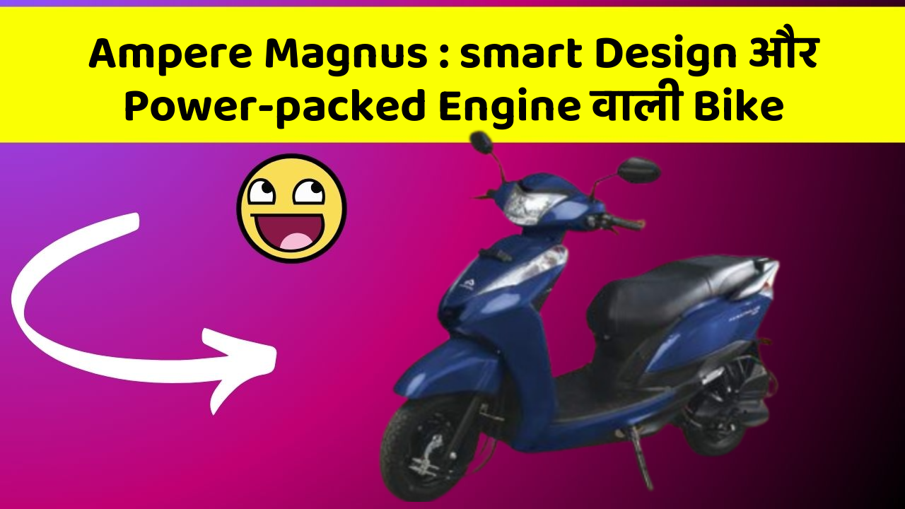 Ampere Magnus : smart Design और Power-packed Engine वाली Bike