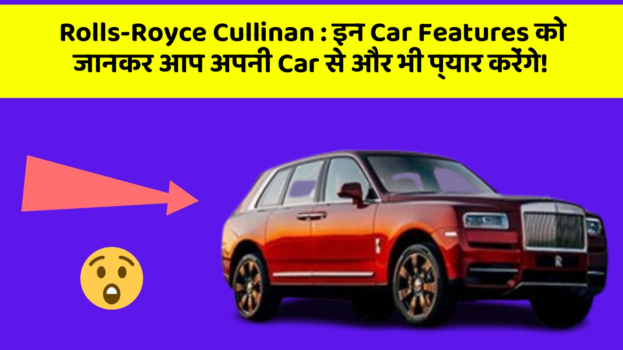 Rolls-Royce Cullinan : इन Car Features को जानकर आप अपनी Car से और भी प्यार करेंगे!