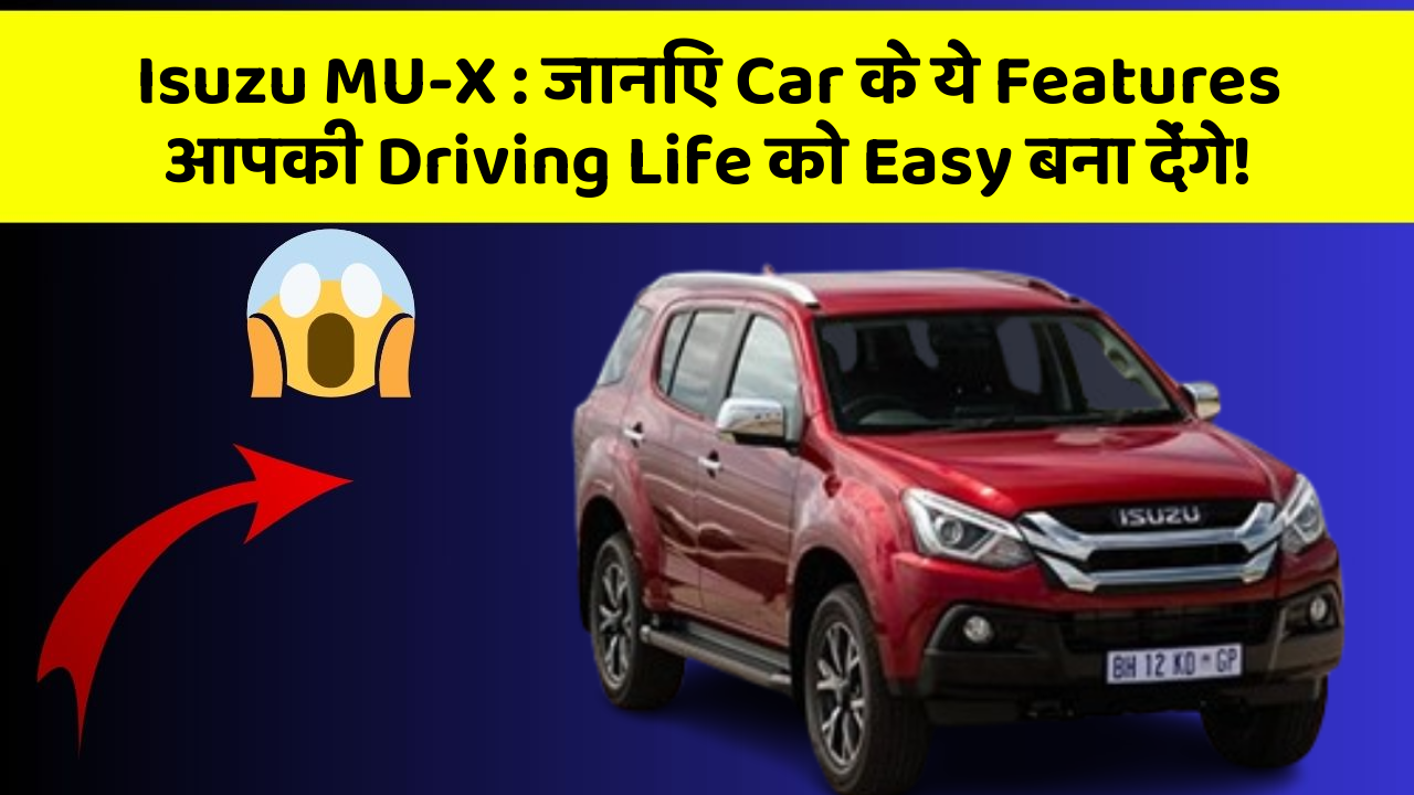 Isuzu MU-X : जानिए Car के ये Features आपकी Driving Life को Easy बना देंगे!