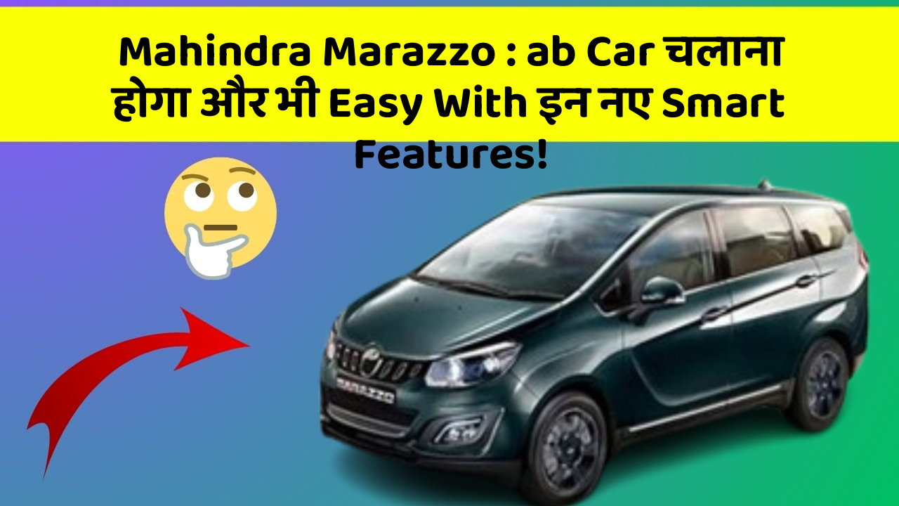 Mahindra Marazzo : ab Car चलाना होगा और भी Easy With इन नए Smart Features!