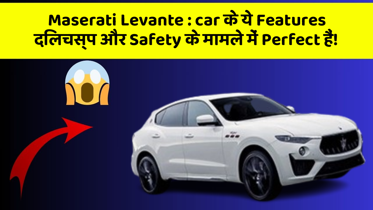 Maserati Levante : car के ये Features दिलचस्प और Safety के मामले में Perfect हैं!