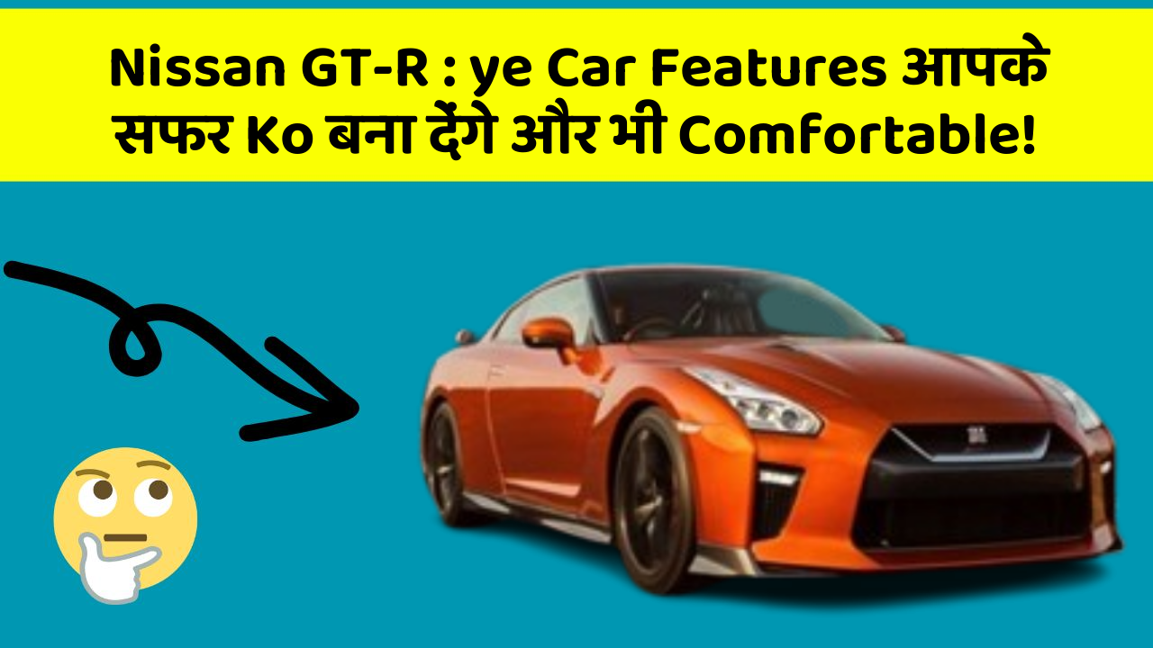Nissan GT-R:ye Car Features आपके सफर Ko बना देंगे और भी Comfortable!
