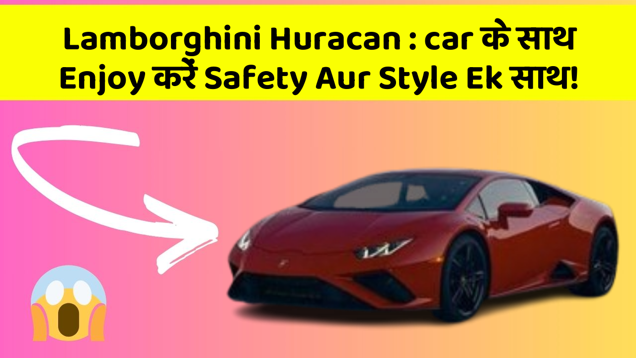 Lamborghini Huracan:car के साथ Enjoy करें Safety Aur Style Ek साथ!