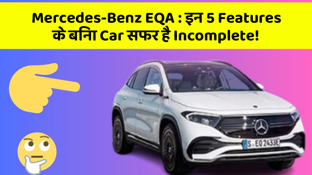 Mercedes-Benz EQA : इन 5 Features के बिना Car सफर है Incomplete!
