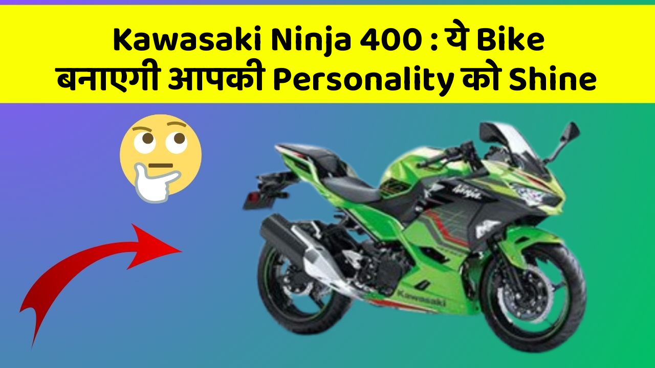 Kawasaki Ninja 400 : ये Bike बनाएगी आपकी Personality को Shine