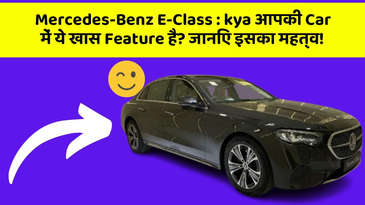 Mercedes-Benz E-Class: kya आपकी Car में ये खास Feature है? जानिए इसका महत्व!