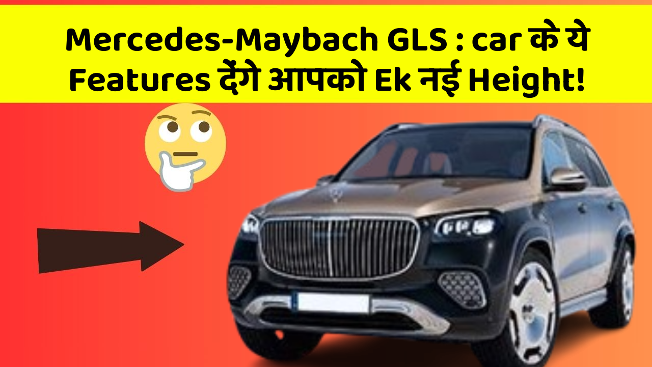 Mercedes-Maybach GLS: car के ये Features देंगे आपको Ek नई Height!