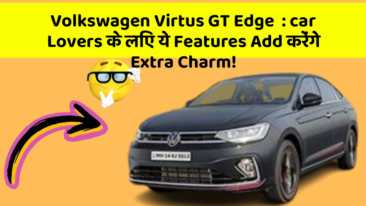 Volkswagen Virtus GT Edge: ab Car के साथ मिलेगी Ek Royal Ride Experience!