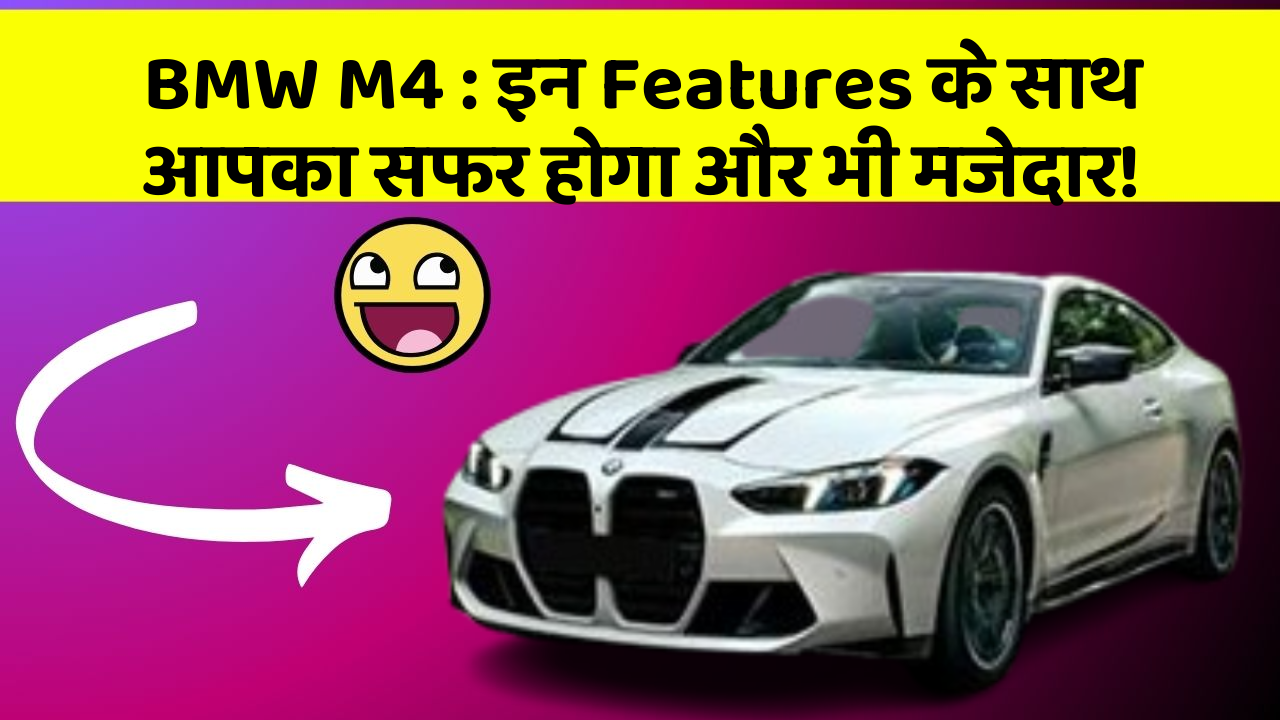 BMW M4 : इन Features के साथ आपका सफर होगा और भी मजेदार!