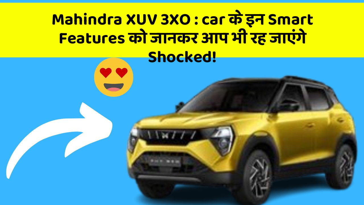 Mahindra XUV 3XO : car के इन Smart Features को जानकर आप भी रह जाएंगे Shocked!
