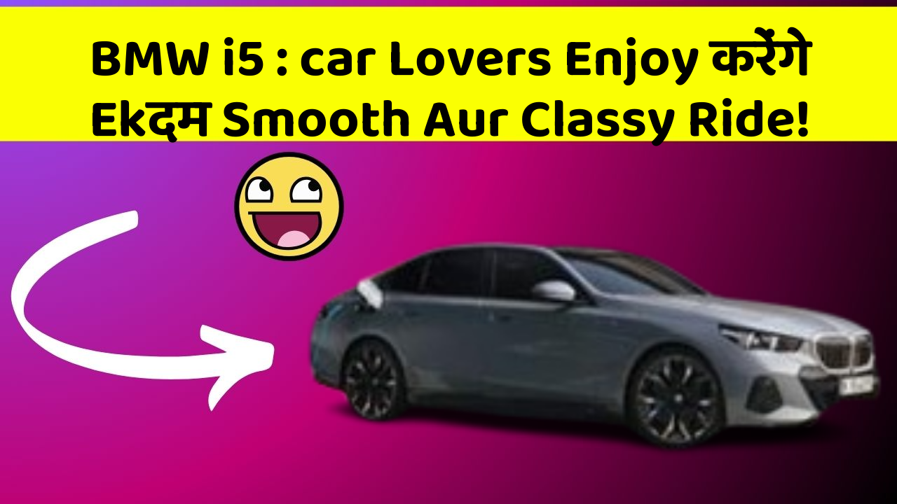 BMW i5 : car Lovers Enjoy करेंगे Ekदम Smooth Aur Classy Ride!