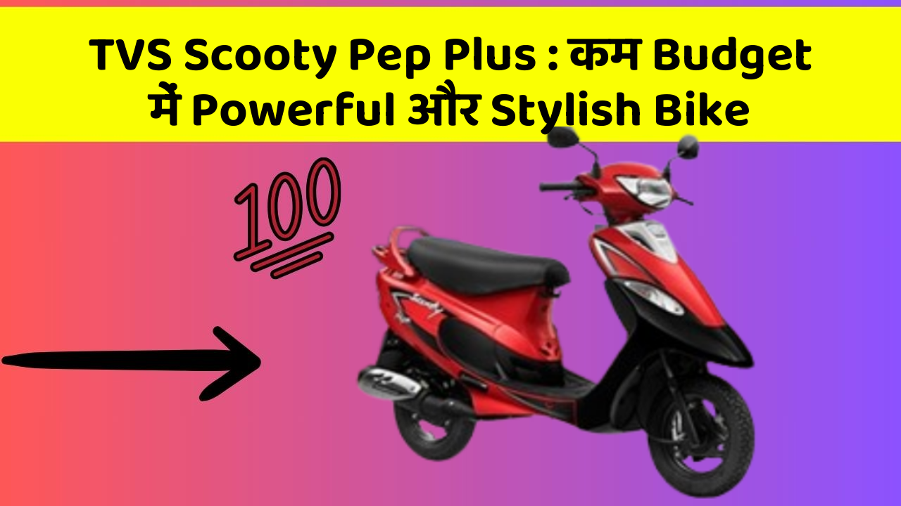 TVS Scooty Pep Plus : कम Budget में Powerful और Stylish Bike