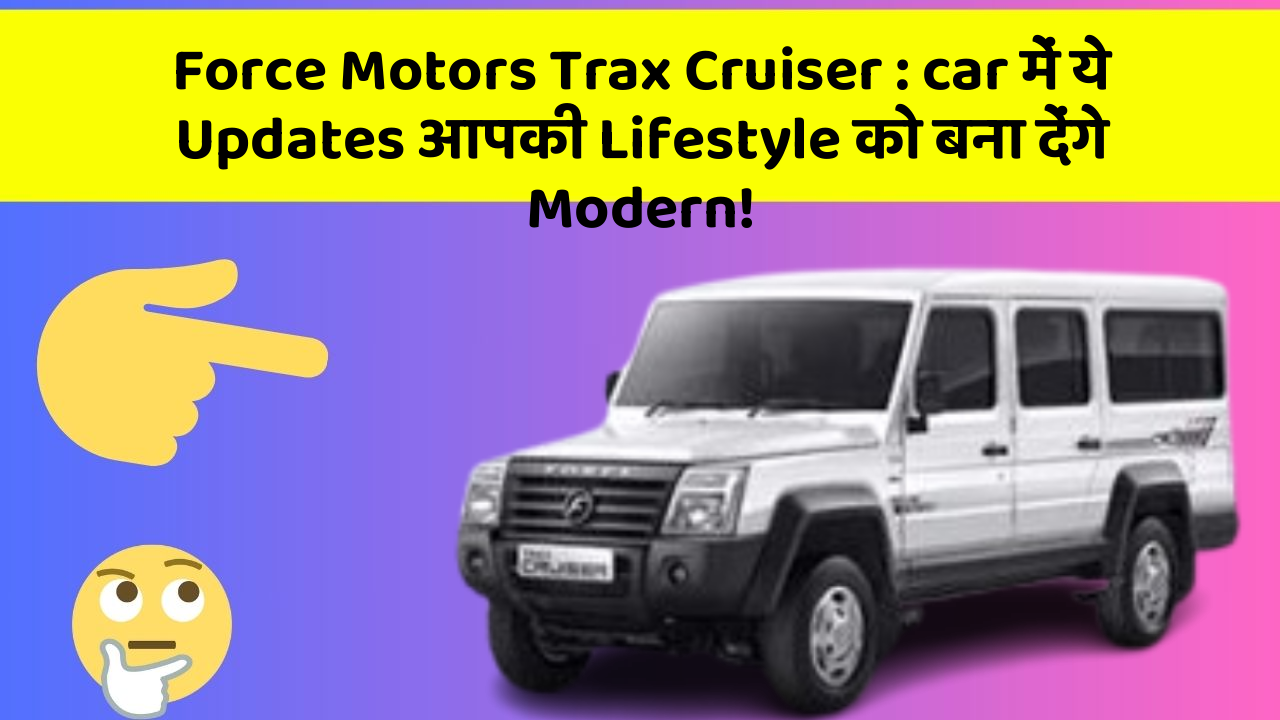 Force Motors Trax Cruiser : car में ये Updates आपकी Lifestyle को बना देंगे Modern!