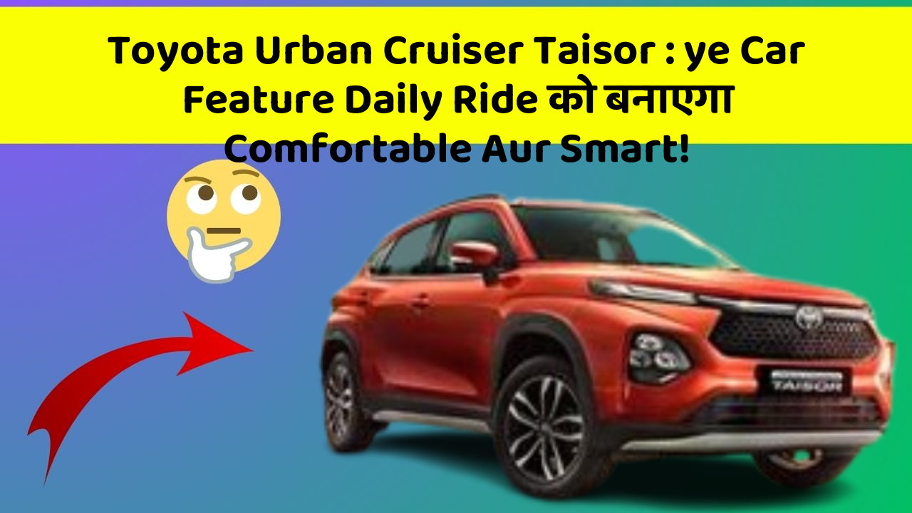 Toyota Urban Cruiser Taisor: ye Car Feature Daily Ride को बनाएगा Comfortable Aur Smart!