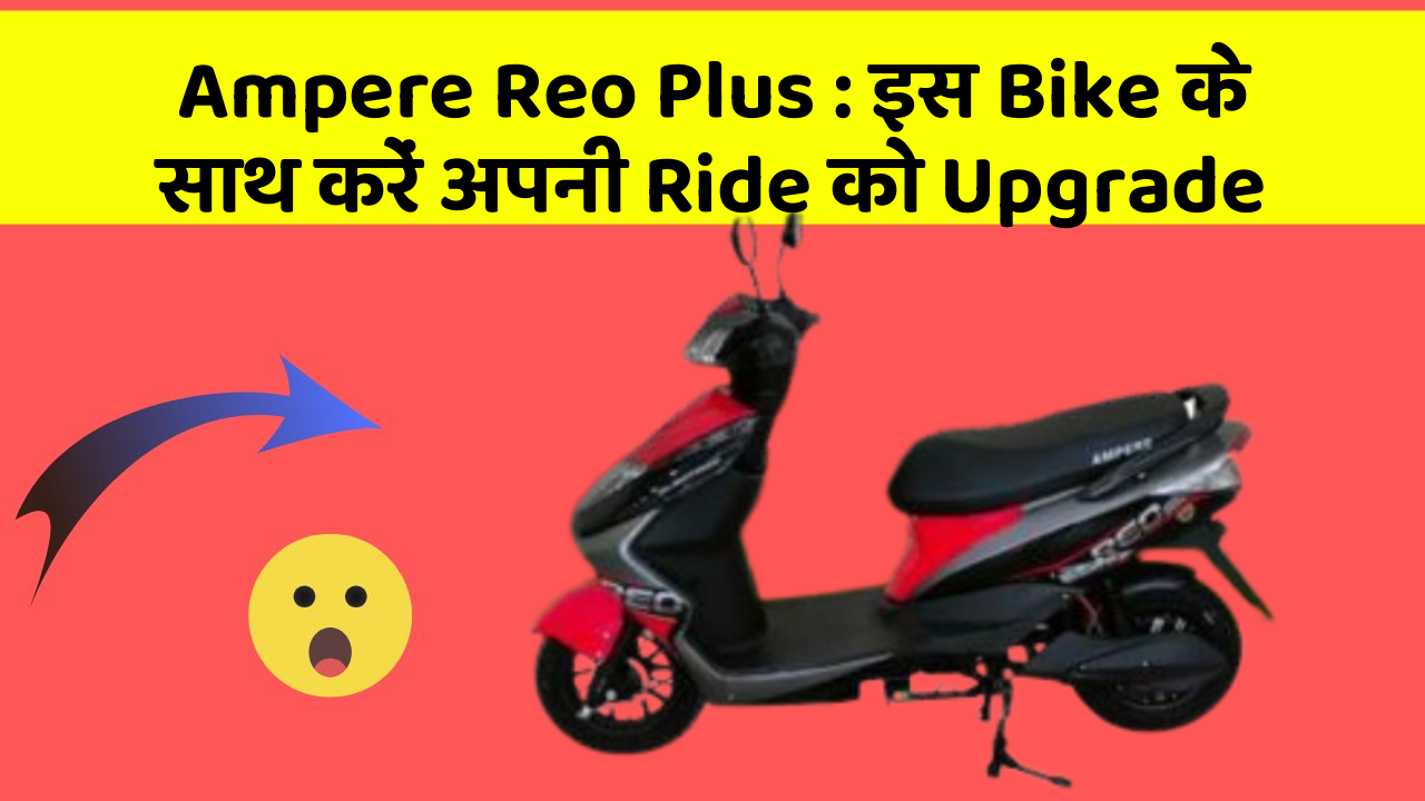 Ampere Reo Plus: इस Bike के साथ करें अपनी Ride को Upgrade