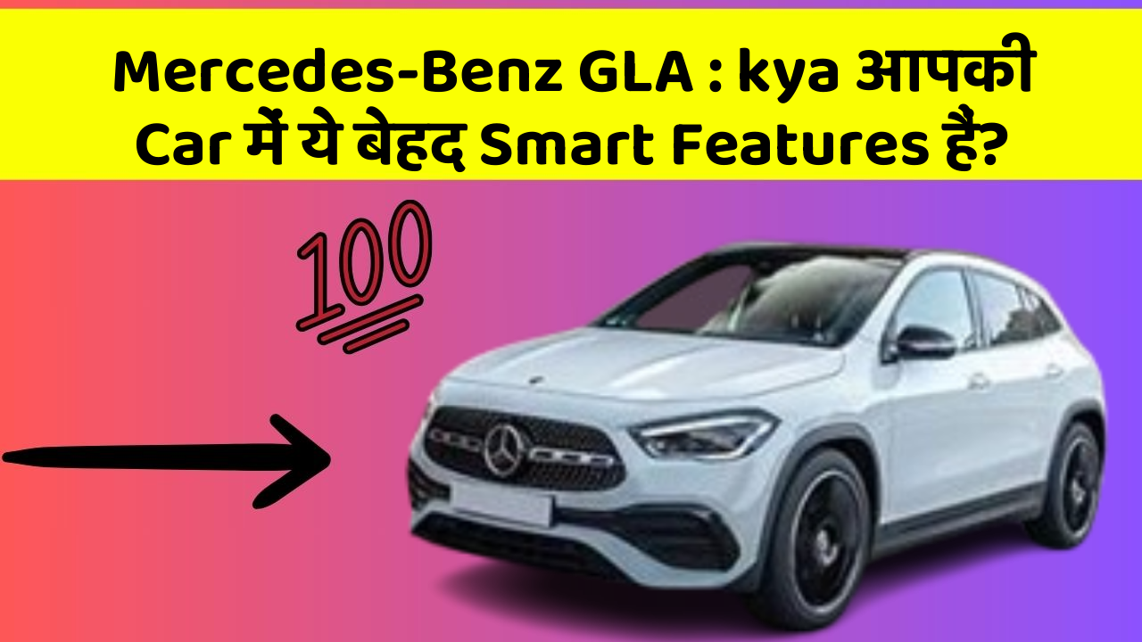 Mercedes-Benz GLA: kya आपकी Car में ये बेहद Smart Features हैं?