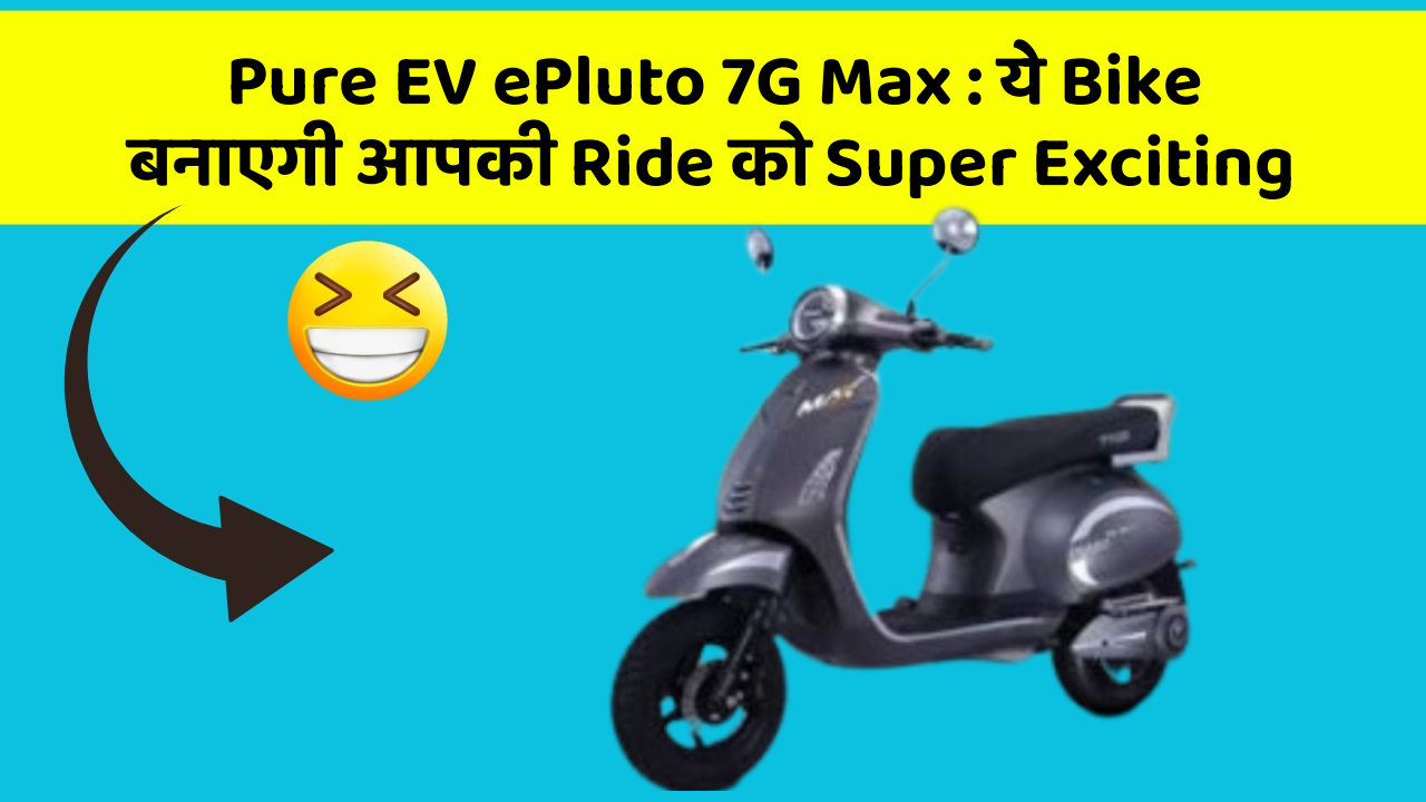 Pure EV ePluto 7G Max : ये Bike बनाएगी आपकी Ride को Super Exciting